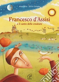 Francesco d'Assisi e il canto delle creature. Ediz. a colori libro