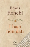 I baci non dati. Nuova ediz. libro
