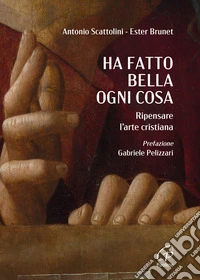 Ha fatto bella ogni cosa. Ripensare l'arte cristiana libro