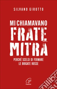 Mi chiamavano Frate Mitra. Perché scelsi di fermare le Brigate Rosse
