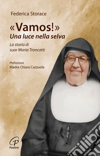 «Vamos!». Una luce nella selva. La storia di suor Maria Troncatti