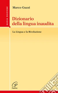 Dizionario della lingua inaudita. La lingua e la Rivoluzione. Nuova ediz.