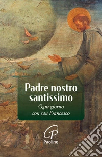Padre nostro santissimo. Ogni giorno con san Francesco. Nuova ediz. libro
