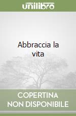 Abbraccia la vita libro