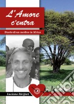 L'amore c'entra. Diario di un medico in Africa libro