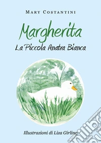 Margherita. La piccola anatra bianca. Ediz. illustrata libro