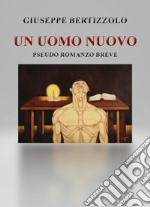 Un uomo nuovo. Pseudo romanzo breve