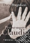 Per sempre Claudia. Storie di vita libro di Pergolizzi Dora