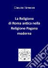 La religione di Roma antica nella religione pagana moderna libro di Simeoni Claudio