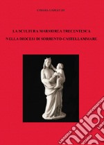 La scultura marmorea trecentesca nella diocesi di Sorrento-Castellammare libro