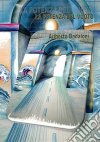 Alberto Badaloni. La potenza del vuoto. Ediz. illustrata libro