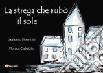 La strega che rubò il sole. Ediz. illustrata libro