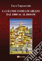 La grande storia di Arezzo dal 1000 AC al 2000 DC libro