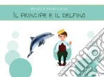 Il principe e il delfino. Ediz. illustrata libro