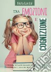 Tra emozioni e cognizione. I meccanismi che favoriscono o inibiscono l'apprendimento. Percorso didattico di educazione emotiva per la scuola primaria libro