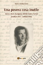 Una povera cosa inutile. Storia e diario di prigionia dell'IMI Andrea Ascheri (Stablack 1943-Zeithain 1944) libro