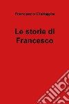 Le storie di Francesco libro di Ciattaglia Francesco