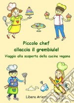 Piccolo chef allaccia il grembiule! Viaggio alla scoperta della cucina vegana libro