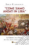 «Come siamo andati in Libia». La Guerra Italo-Turca tra politica e cronaca (1911-12) libro di Giansanti Luca