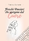 Freschi pensieri che sgorgano dal cuore libro di Catone Teresa