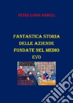 Fantastica storia delle aziende fondate nel Medio Evo libro