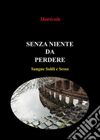 Senza niente da perdere. Sangue, soldi e sesso libro