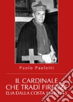 Il cardinale che tradì Firenze. Elia Dalla Costa 1943-1945 libro