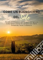 Come un buongiorno del sole. Piccole meditazioni sul Vangelo del giorno. Ciclo festivo anno A e proprio dei santi. Solennità, feste e memorie