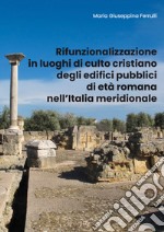 Rifunzionalizzazione in luoghi di culto cristiano degli edifici pubblici di età romana nell'Italia meridionale libro