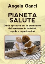 Pianeta salute. Guida operativa per la promozione del benessere in individui, coppie e organizzazioni libro