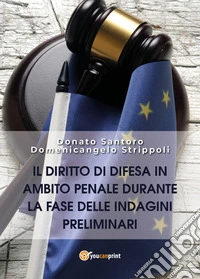 Il diritto di difesa in ambito penale durante la fase delle indagini preliminari libro