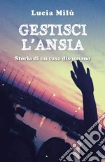 Gestisci l'ansia. Storia di un caso dis-umano libro