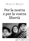 Per la nostra e per la vostra libertà libro di Mazzi Marco