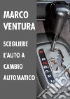 Scegliere l'auto a cambio automatico libro di Ventura Marco