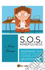 S.O.S. mindfulness: respirare per controllare le emozioni e gestire lo stress quotidiano