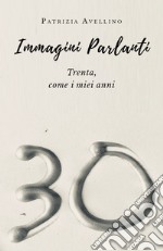 Immagini parlanti. Trenta, come i miei anni.. Ediz. illustrata libro