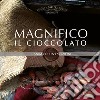 Magnifico il cioccolato. L'anima di un'emozione libro