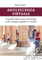 Adolescenza virtuale. L'impatto delle nuove tecnologie sullo sviluppo cognitivo e sociale libro