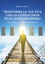 Trasforma la tua vita con la conoscenza delle leggi universali libro