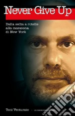 Never give up. Dalla sedia a rotelle alla maratona di New York libro