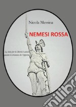 Nemesi rossa. La lotta per la libertà è antica quanto la tirannia che l'opprime libro