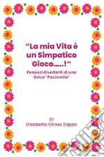 La mia vita è un simpatico gioco...! Pensieri divertenti di una dolce «pazzerella» libro