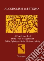 Alcoholism and stigma. A family involved in the joust of alcoholism while fighting to build Al-Anon in Italy libro