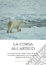 La corsa all'Artico. La comprensione della nostra attualità economica, diplomatica ed ecologica in rapporto all'Artico libro