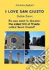 I love San Giusto. Guida turistica. L'audioguida scritta che ti spiega il colle più antico della città di Trieste. Ediz. inglese libro