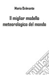 Il miglior modello meteorologico del mondo libro di Delmonte Mario