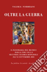 Oltre la guerra. Il panorama del mondo dalla fine della seconda guerra mondiale all'11 settembre 2001 libro