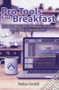 Pro tools for breakfast. Guida introduttiva al software pi� utilizzato negli studi di registrazione