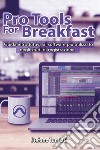Pro tools for breakfast. Guida introduttiva al software più utilizzato negli studi di registrazione libro di Tumiati Stefano