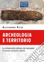 Archeologia e territorio. La componente culturale del paesaggio in un'area del basso Salento libro